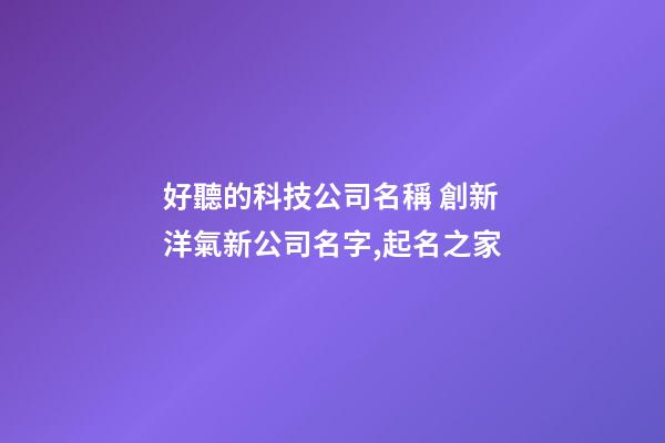 好聽的科技公司名稱 創新洋氣新公司名字,起名之家-第1張-公司起名-玄機派